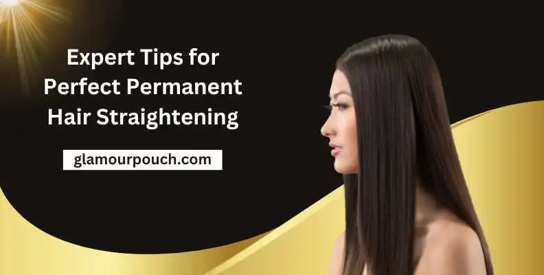 Expert Tips for Perfect Permanent Hair Straightening